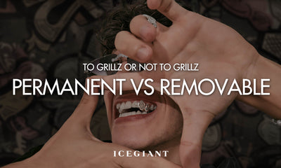 TO GRILLZ OR NOT TO GRILLZ: PERMANENT GRILLZ VS REMOVABLE GRILLZ