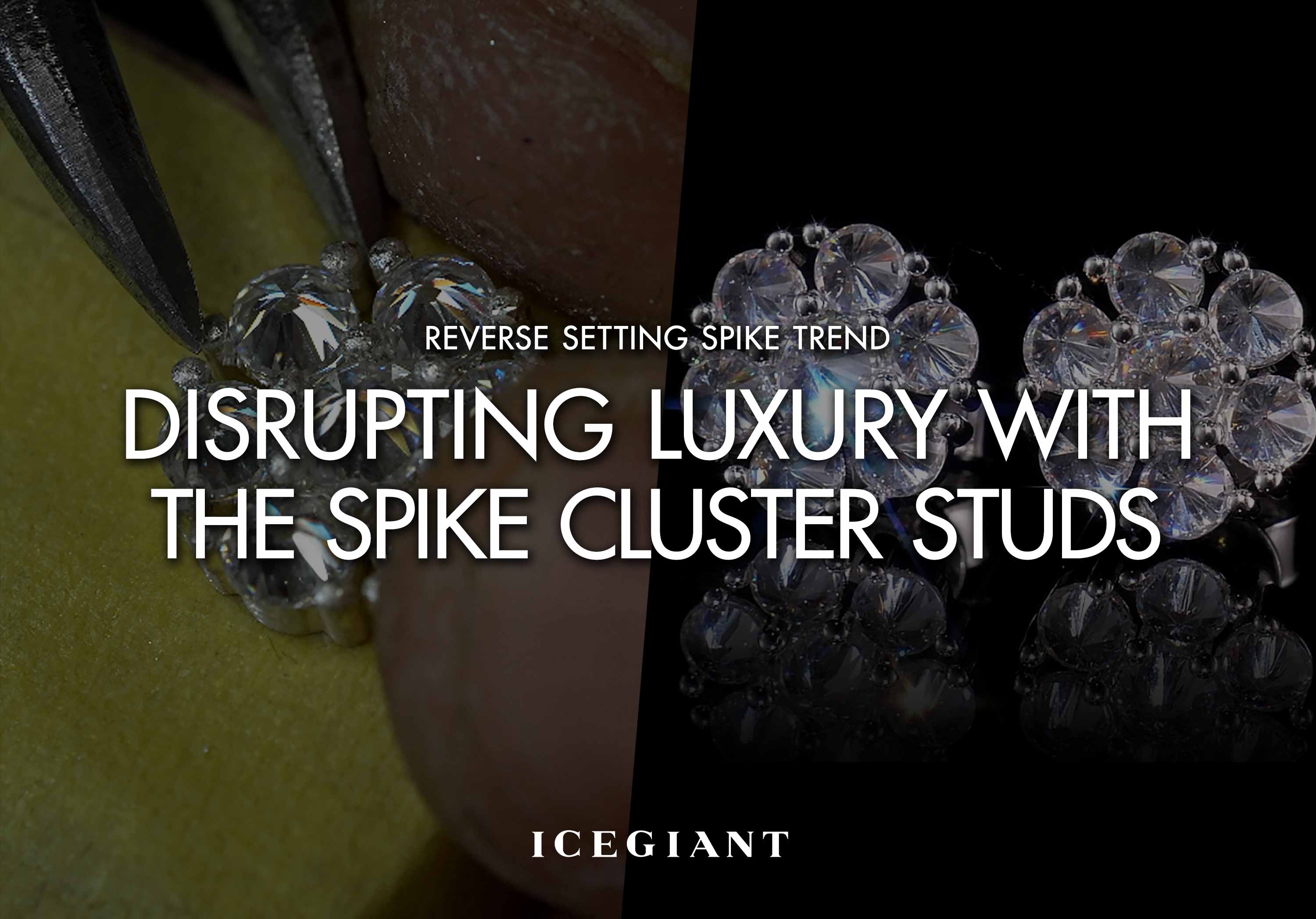 REVERSE SETTING SPIKE TREND: DISRUPTING LUXURY WITH THE SPIKE CLUSTER STUDS