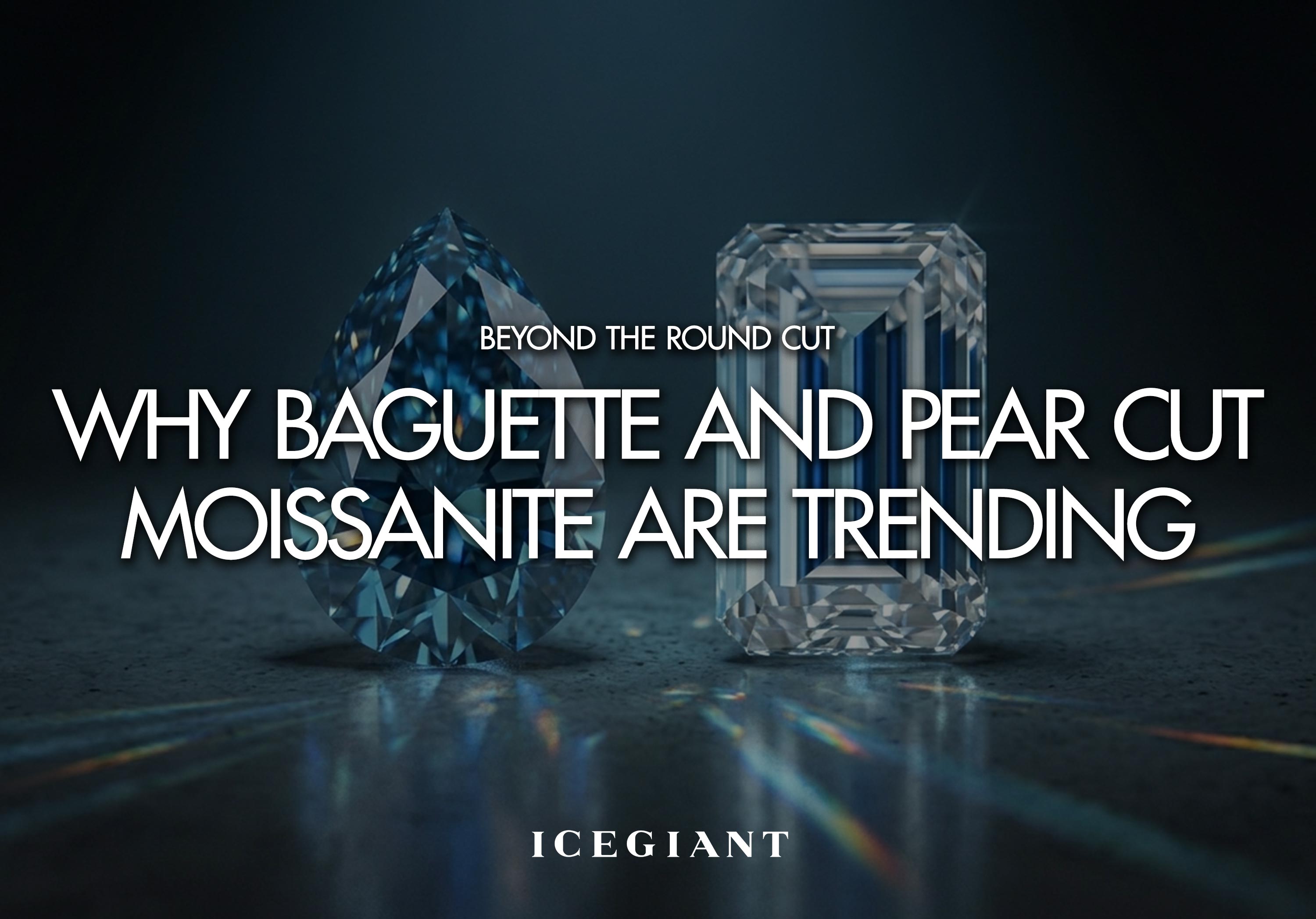 BEYOND THE ROUND CUT: WHY BAGUETTE AND PEAR CUT MOISSANITE ARE TRENDING